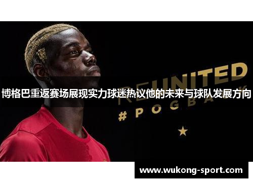 博格巴重返赛场展现实力球迷热议他的未来与球队发展方向