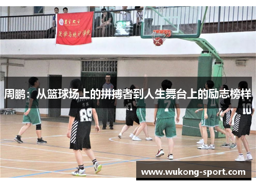 周鹏：从篮球场上的拼搏者到人生舞台上的励志榜样